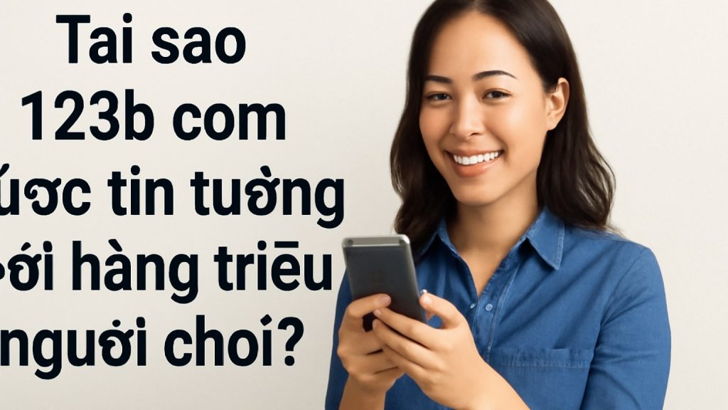 Minh họa: Tại sao 123b com được tin tưởng bởi hàng triệu người chơi?
